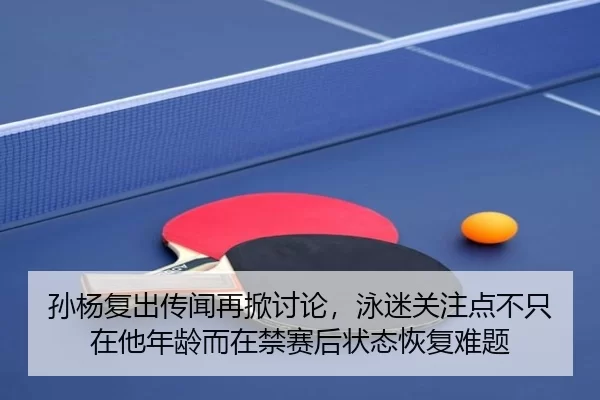 孙杨复出传闻再掀讨论，泳迷关注点不只在他年龄而在禁赛后状态恢复难题
